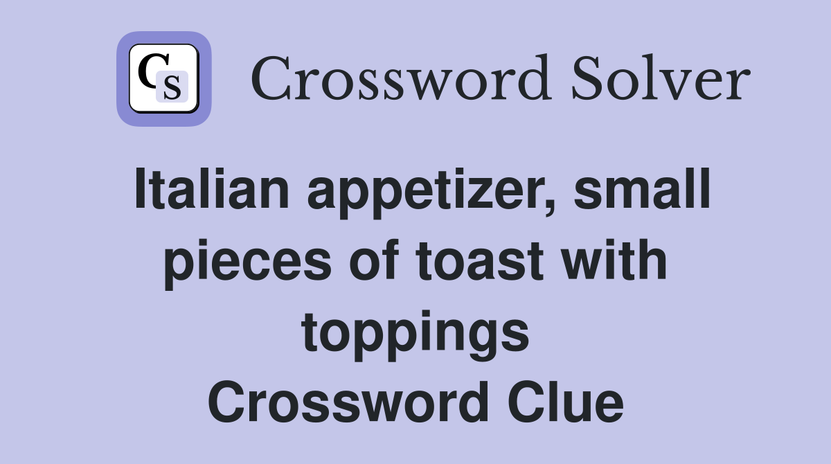 Italian appetizer, small pieces of toast with toppings Crossword Clue