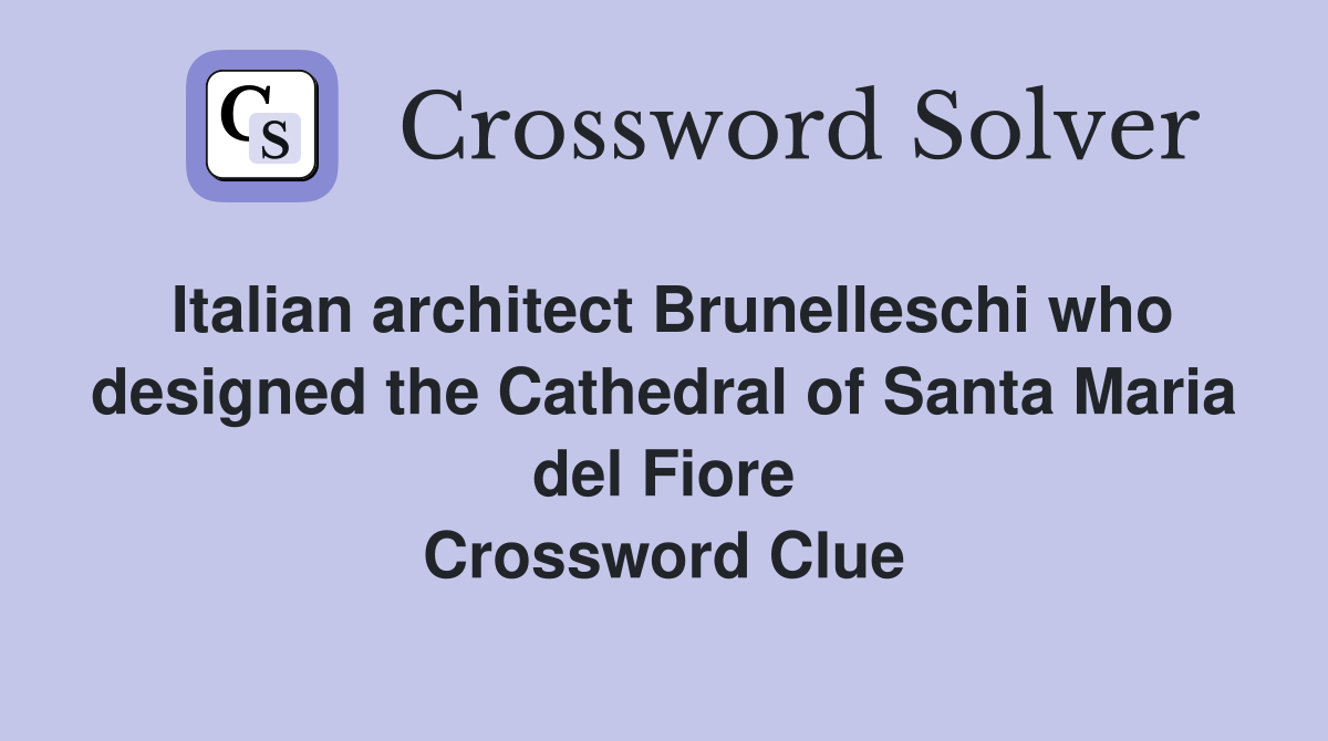 Italian architect Brunelleschi who designed the Cathedral of Santa Maria del Fiore Crossword Clue