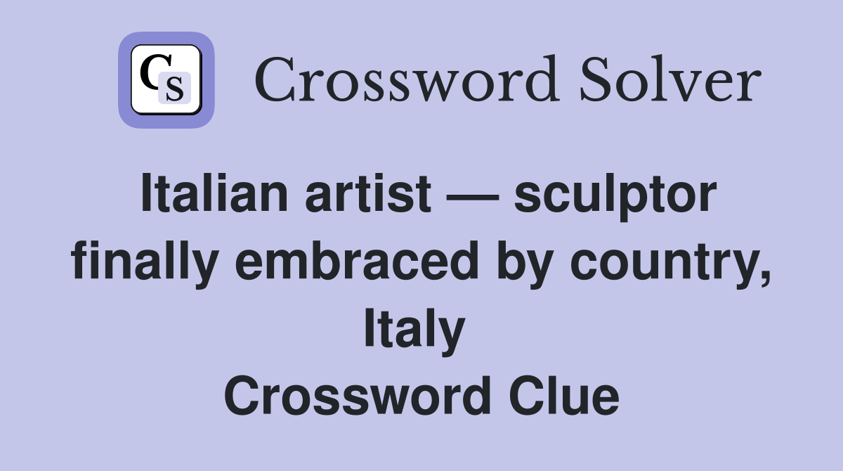 Italian artist — sculptor finally embraced by country, Italy  Crossword Clue
