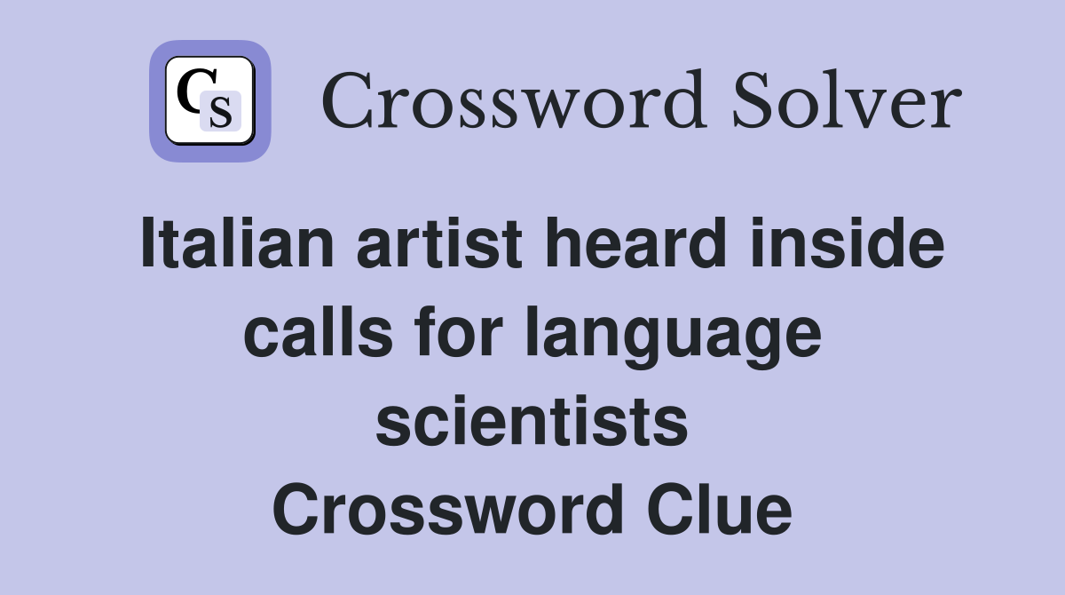 Italian artist heard inside calls for language scientists Crossword Clue