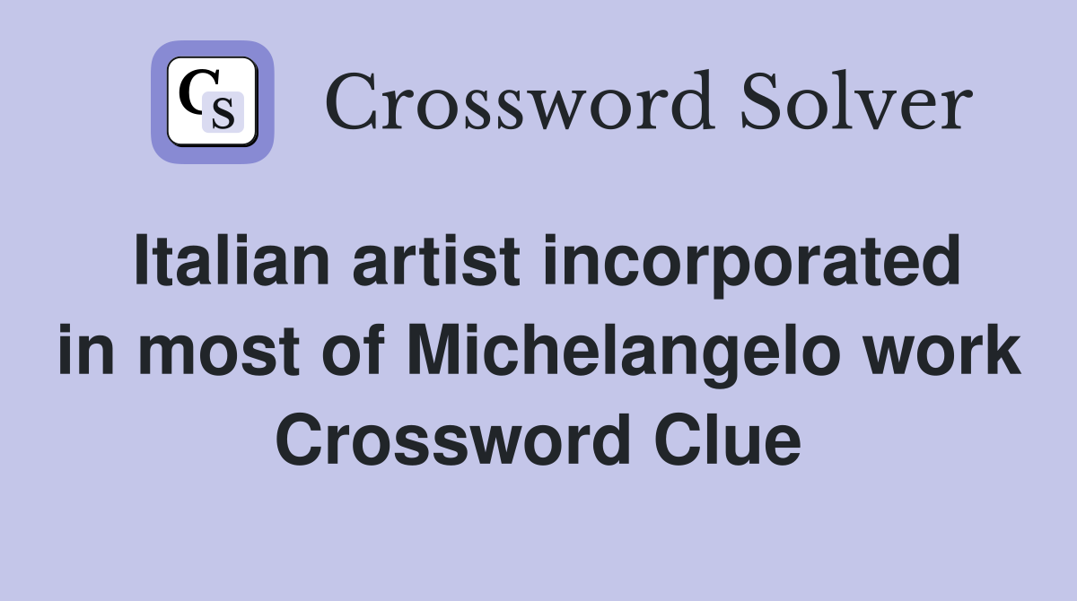 Italian artist incorporated in most of Michelangelo work Crossword Clue