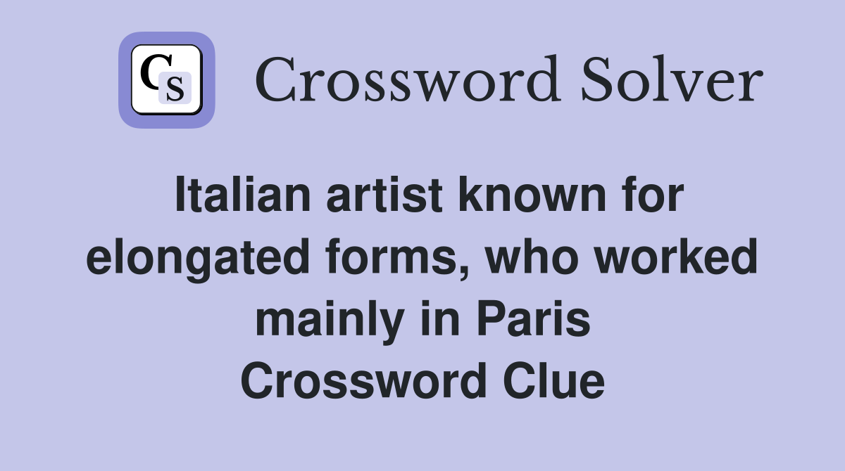 Italian artist known for elongated forms, who worked mainly in Paris Crossword Clue