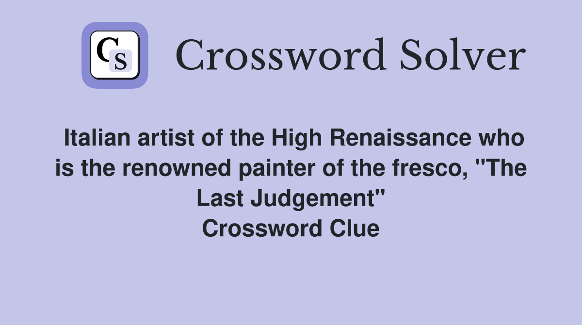 Italian artist of the High Renaissance who is the renowned painter of the fresco, "The Last Judgement" Crossword Clue