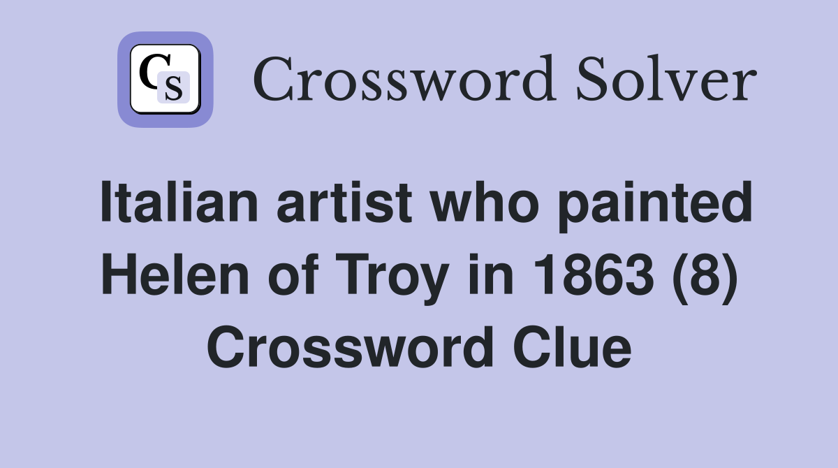 Italian artist who painted Helen of Troy in 1863 (8) Crossword Clue