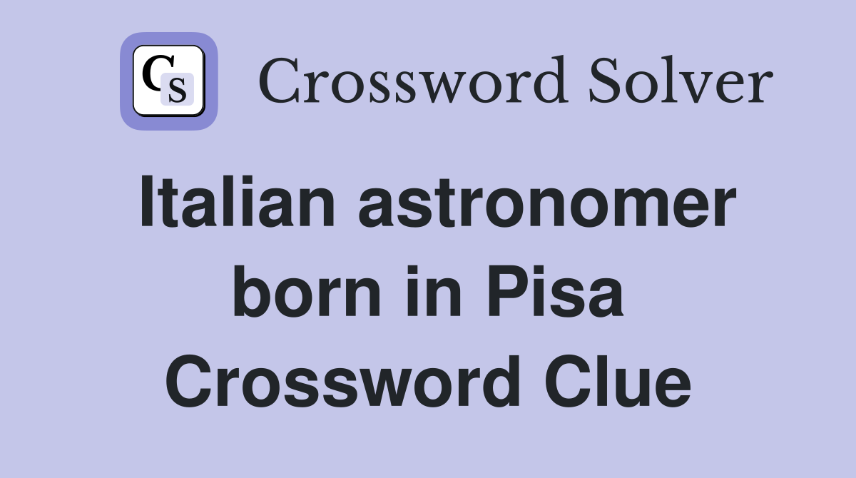 Italian astronomer born in Pisa Crossword Clue