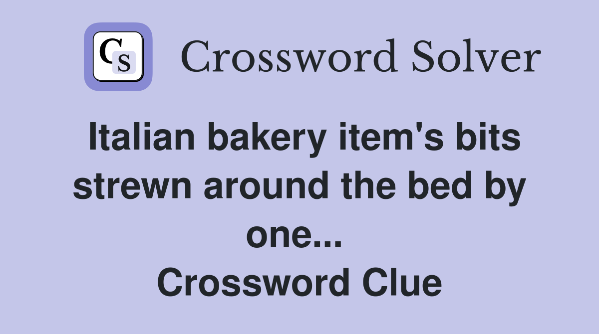 Italian bakery item's bits strewn around the bed by one...  Crossword Clue