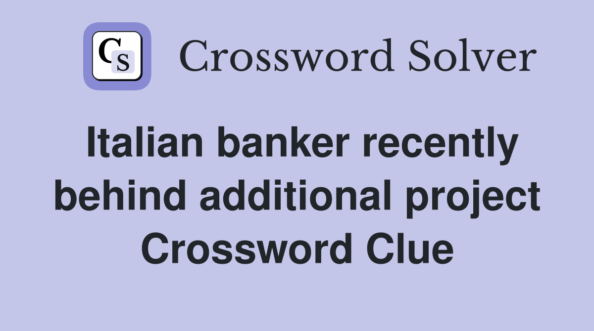Italian banker recently behind additional project Crossword Clue