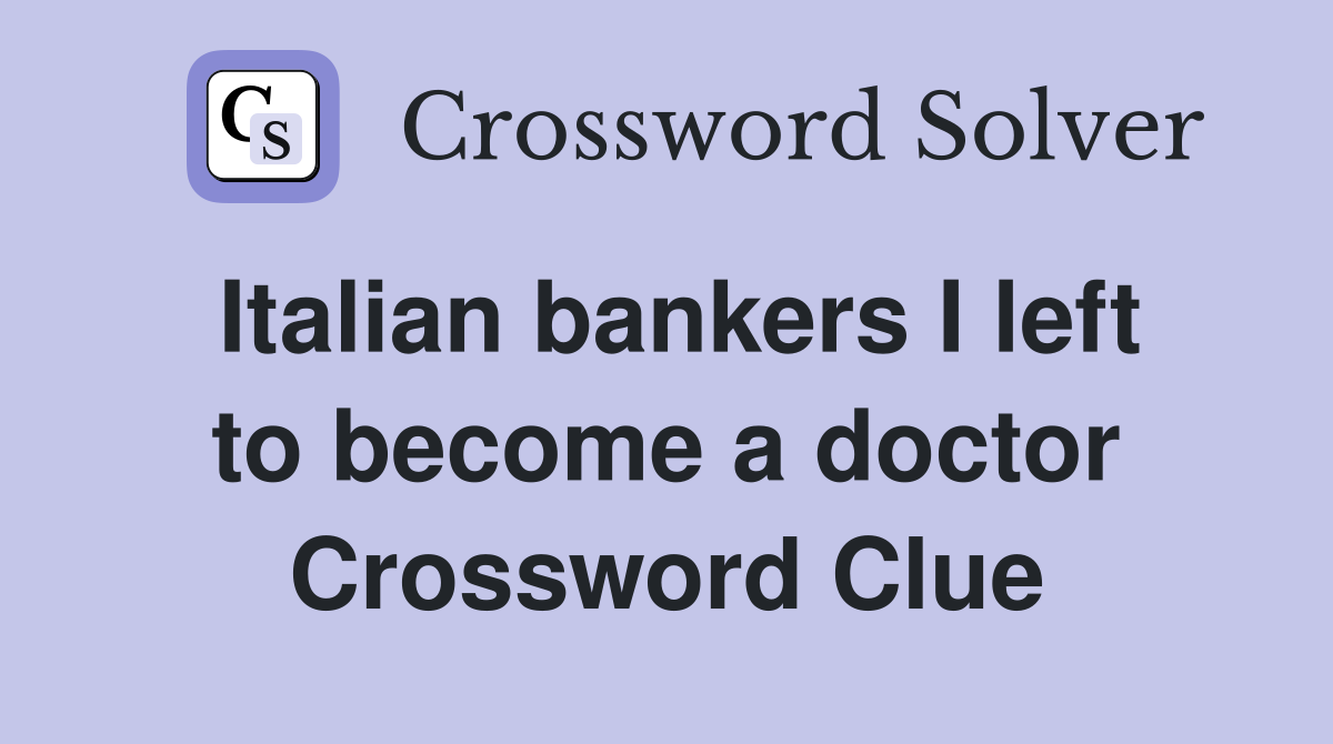 Italian bankers I left to become a doctor Crossword Clue