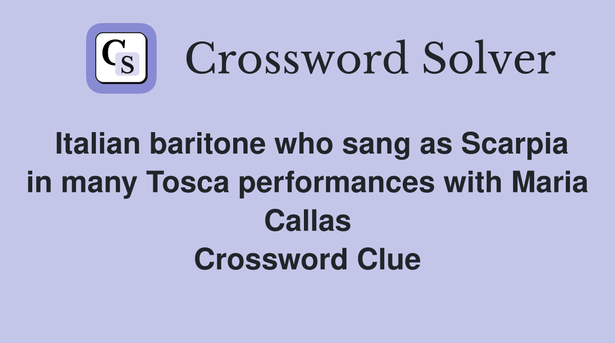 Italian baritone who sang as Scarpia in many Tosca performances with Maria Callas Crossword Clue