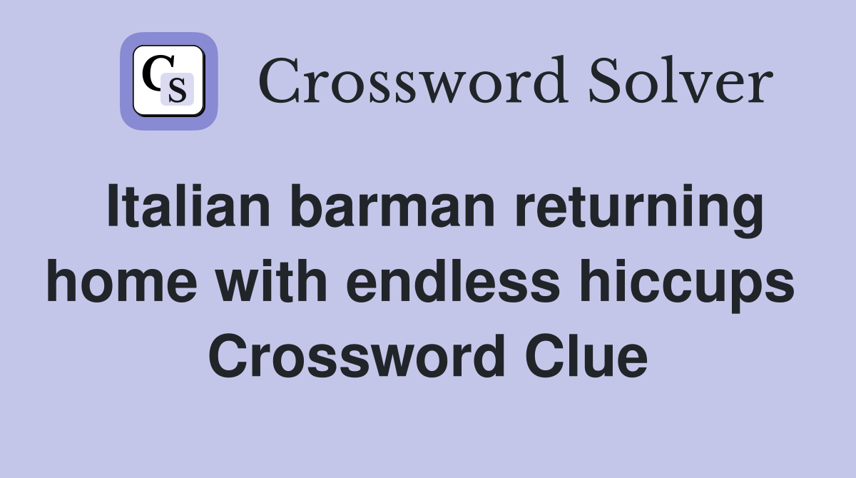 Italian barman returning home with endless hiccups  Crossword Clue