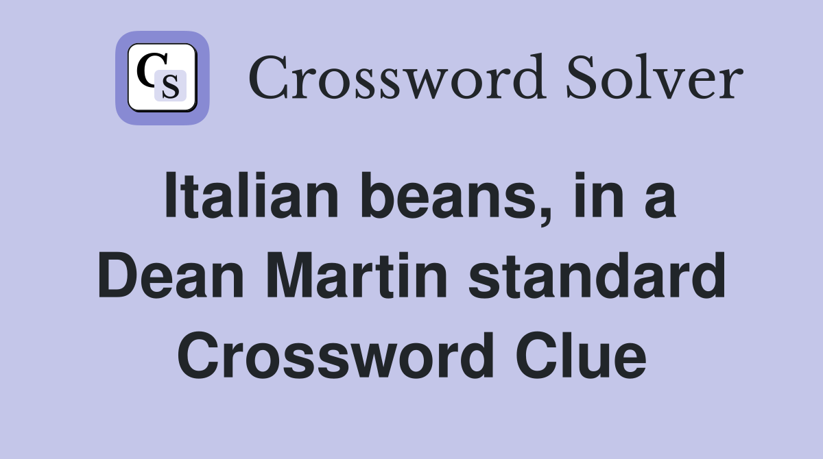 Italian beans, in a Dean Martin standard Crossword Clue