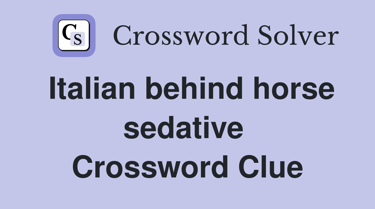 Italian behind horse sedative  Crossword Clue