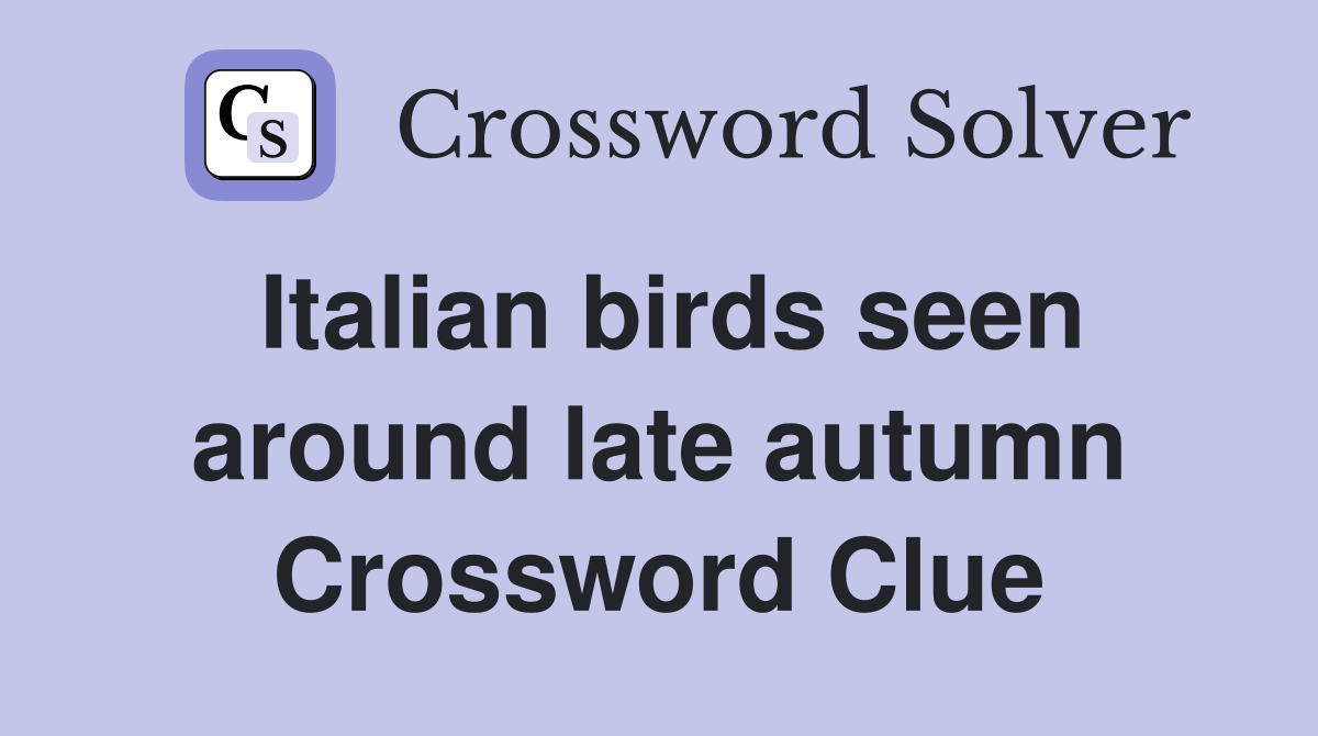 Italian birds seen around late autumn Crossword Clue