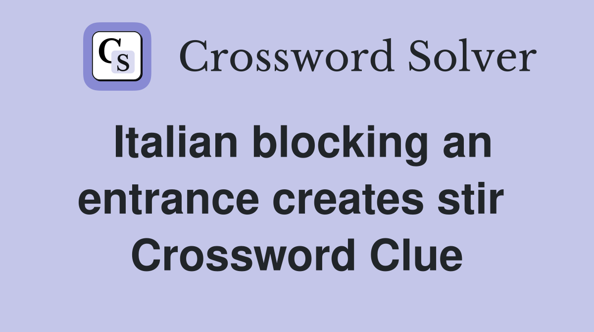 Italian blocking an entrance creates stir  Crossword Clue