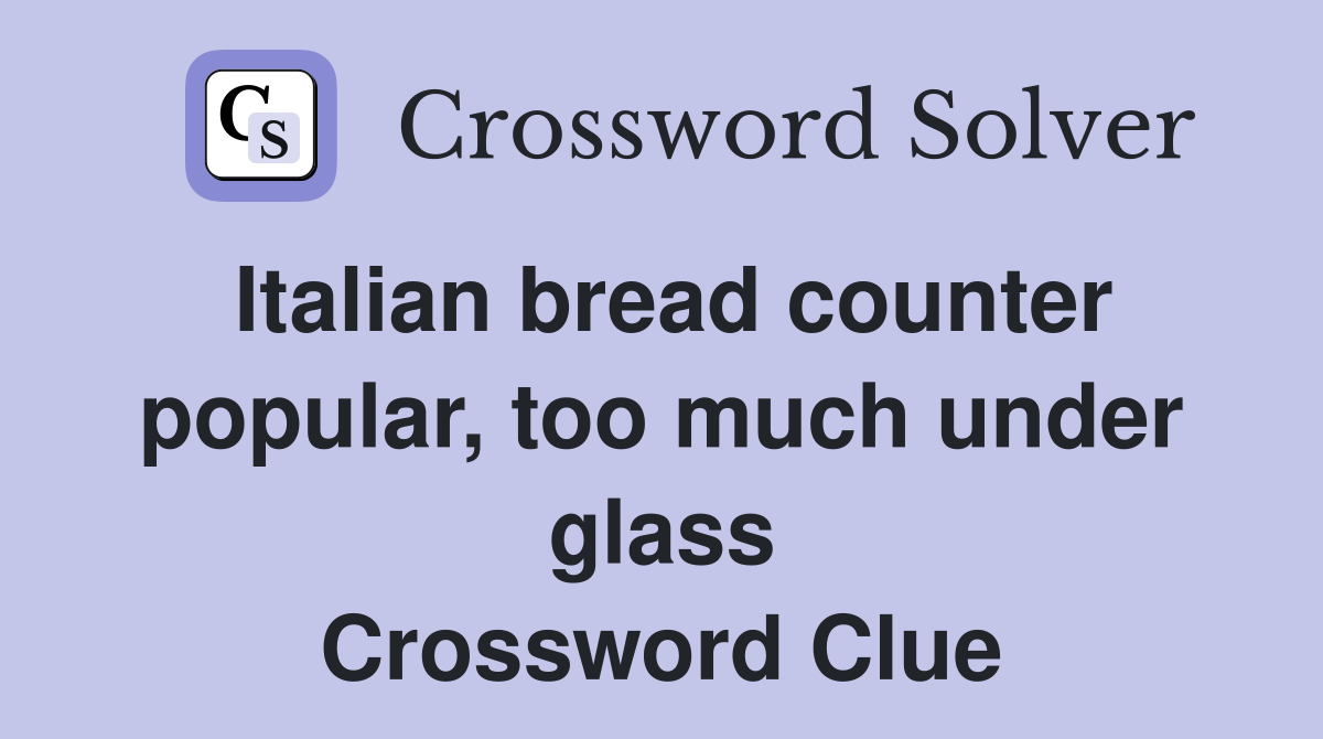 Italian bread counter popular, too much under glass Crossword Clue