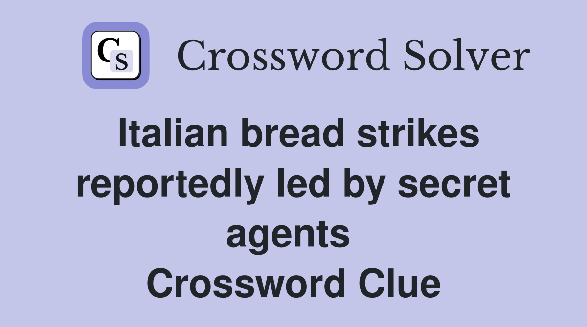 Italian bread strikes reportedly led by secret agents  Crossword Clue