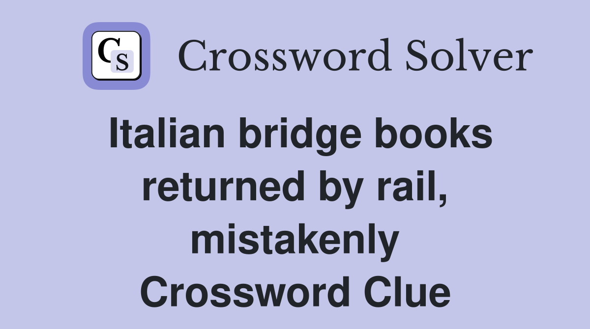 Italian bridge books returned by rail, mistakenly Crossword Clue