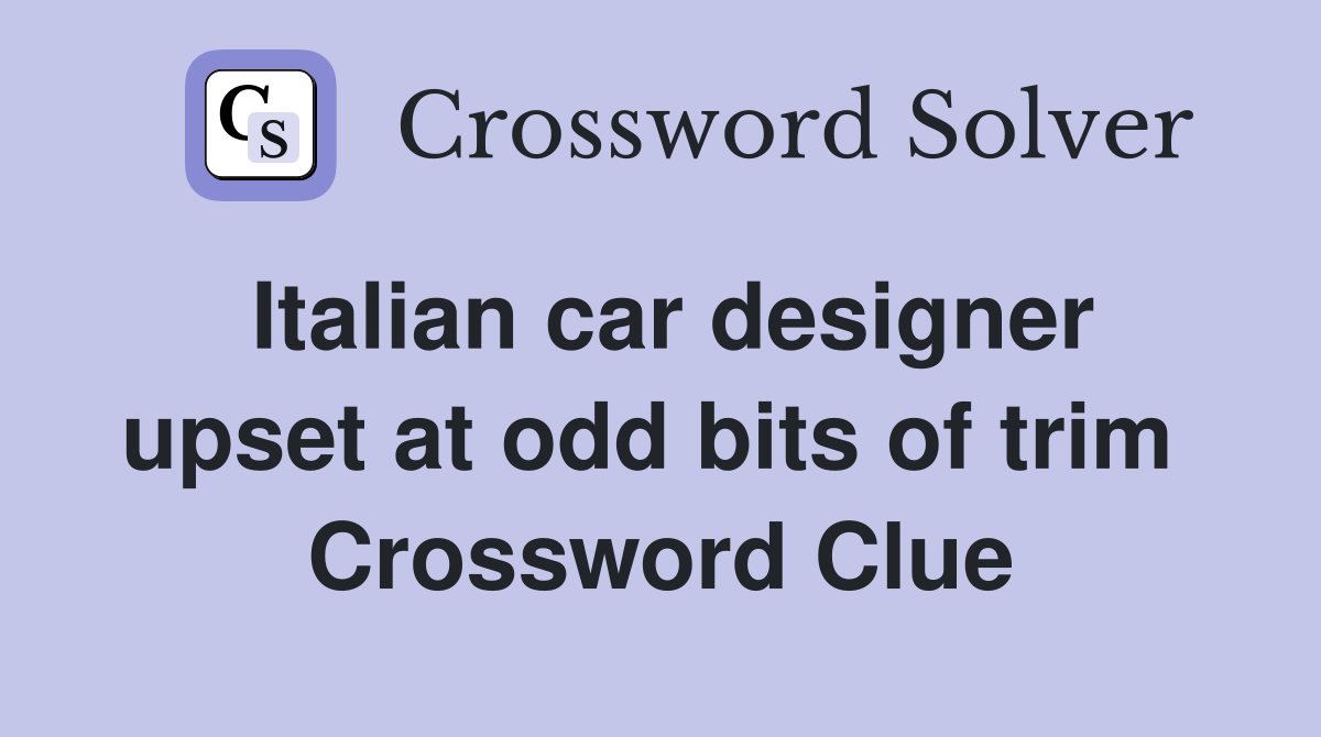 Italian car designer upset at odd bits of trim  Crossword Clue