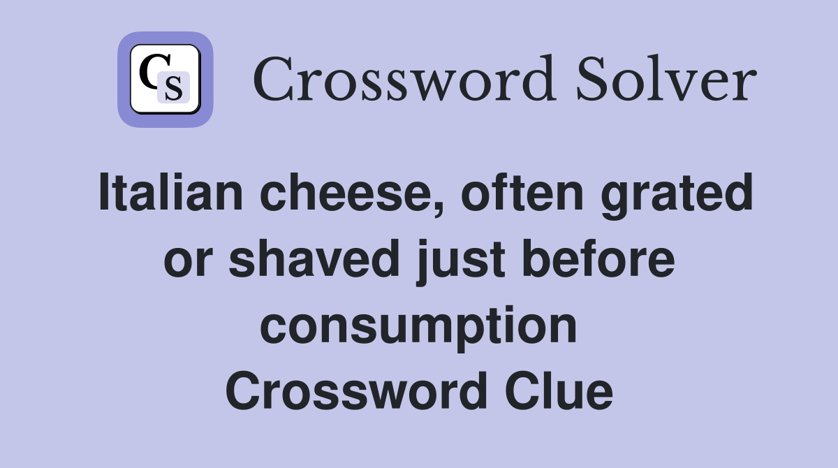 Italian cheese, often grated or shaved just before consumption Crossword Clue
