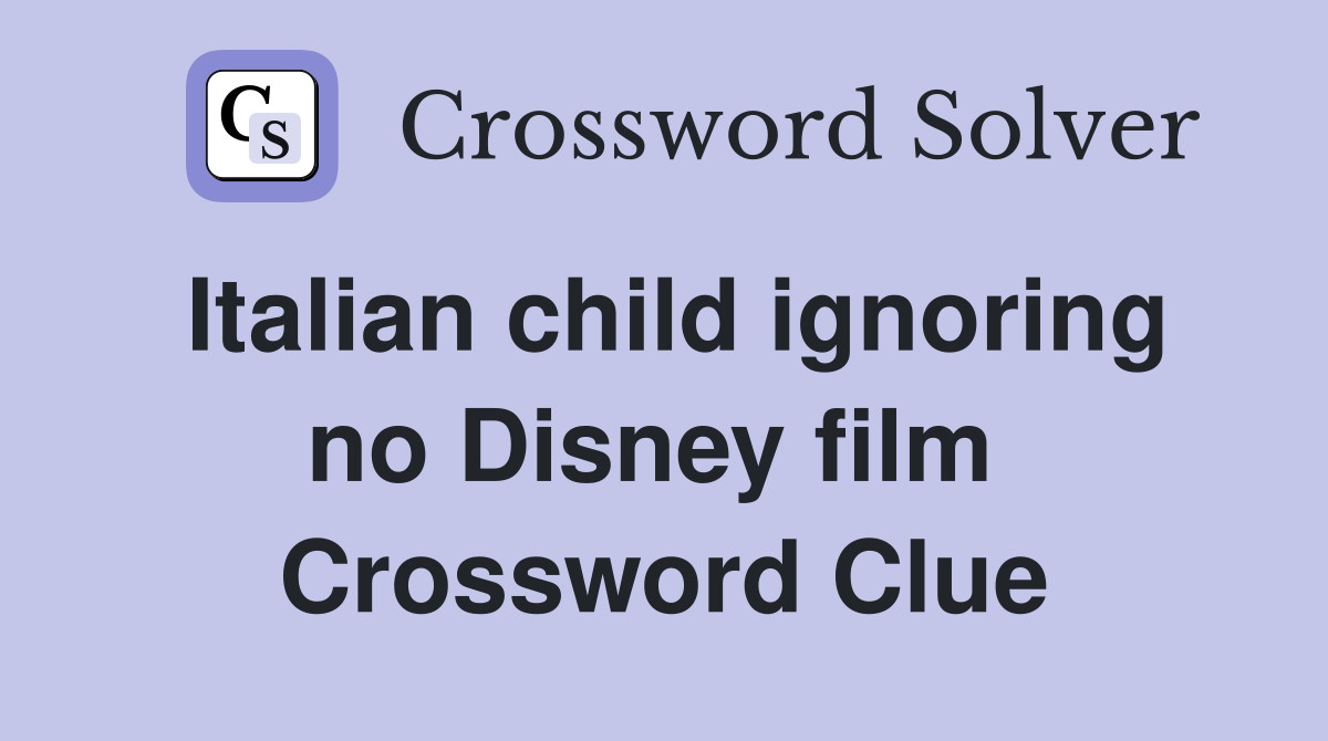 Italian child ignoring no Disney film  Crossword Clue