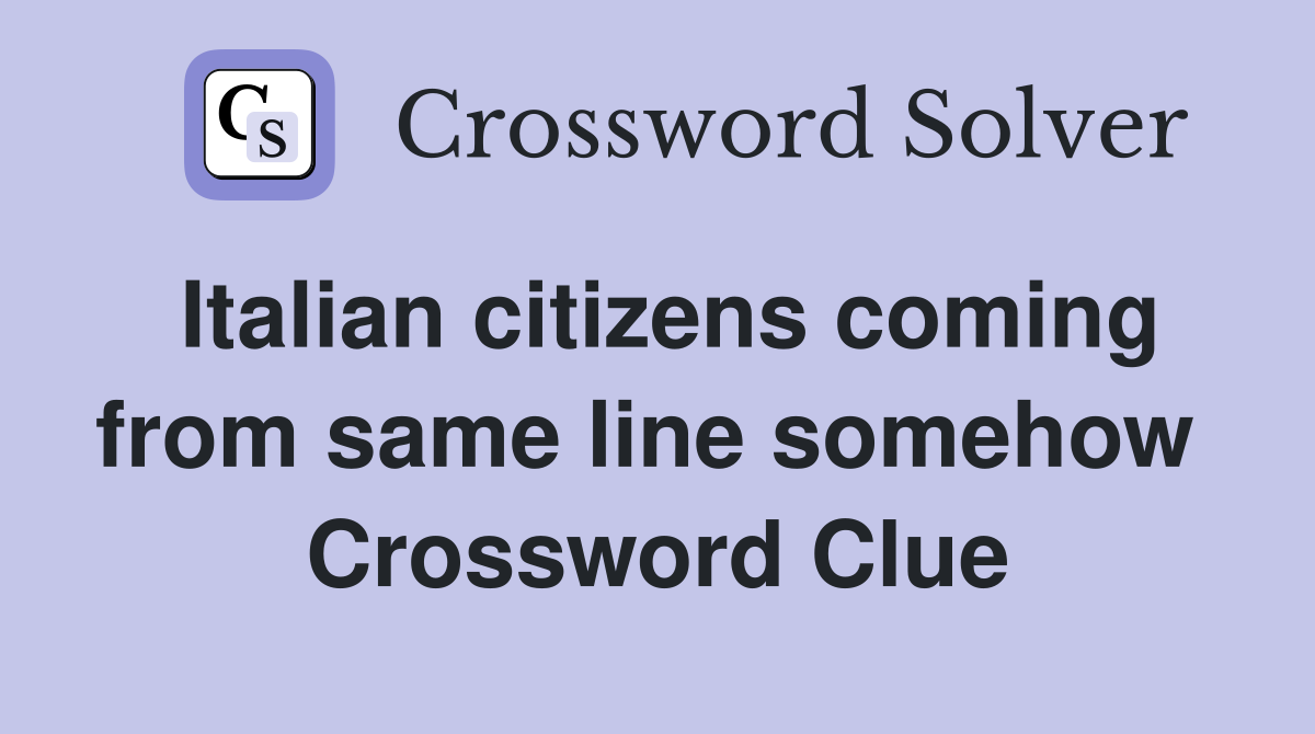 Italian citizens coming from same line somehow  Crossword Clue