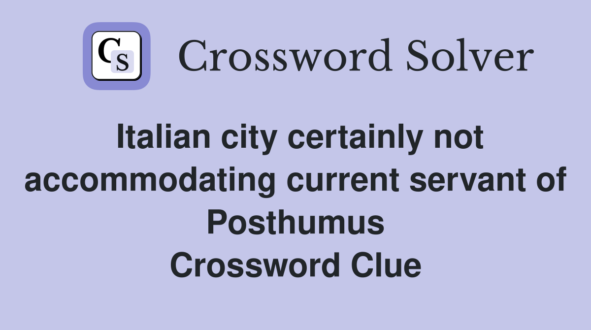 Italian city certainly not accommodating current servant of Posthumus Crossword Clue