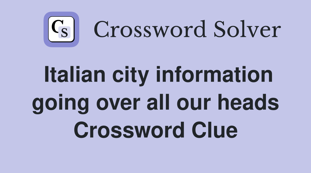 Italian city information going over all our heads Crossword Clue