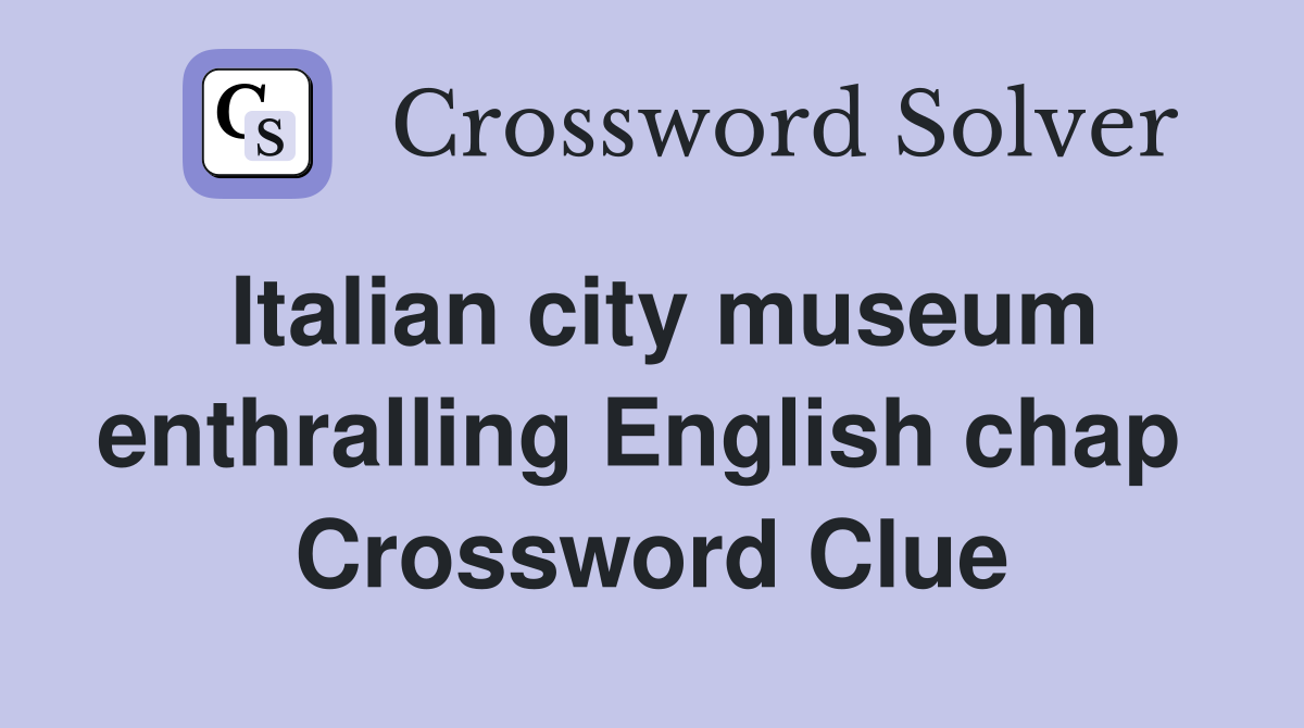 Italian city museum enthralling English chap  Crossword Clue