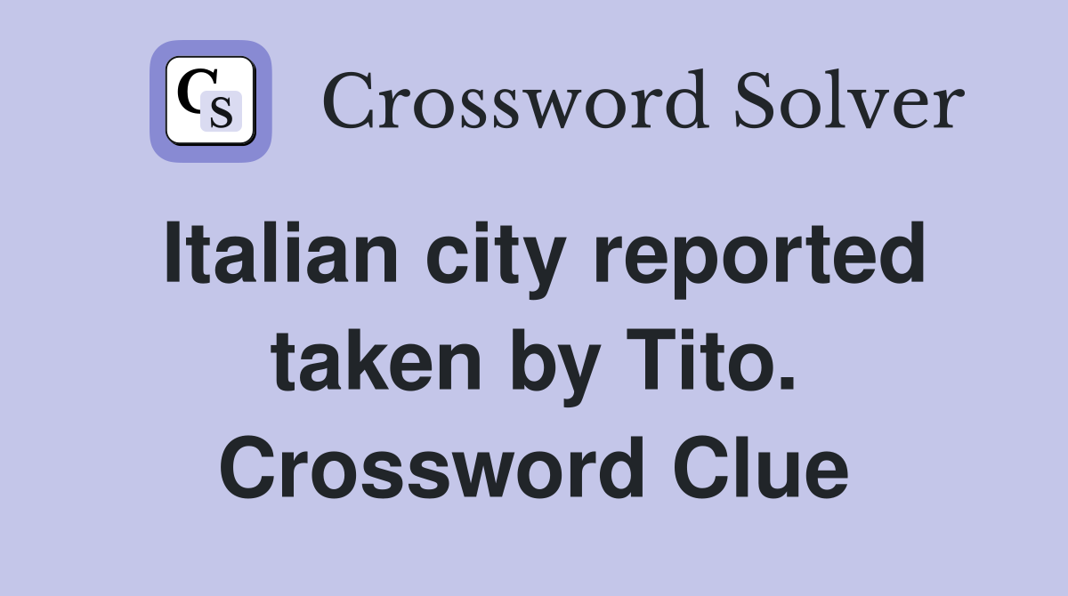 Italian city reported taken by Tito. Crossword Clue