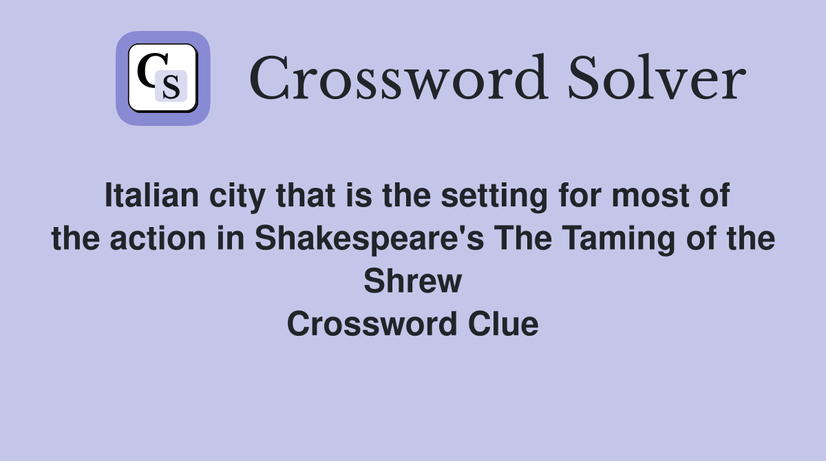 Italian city that is the setting for most of the action in Shakespeare's The Taming of the Shrew Crossword Clue