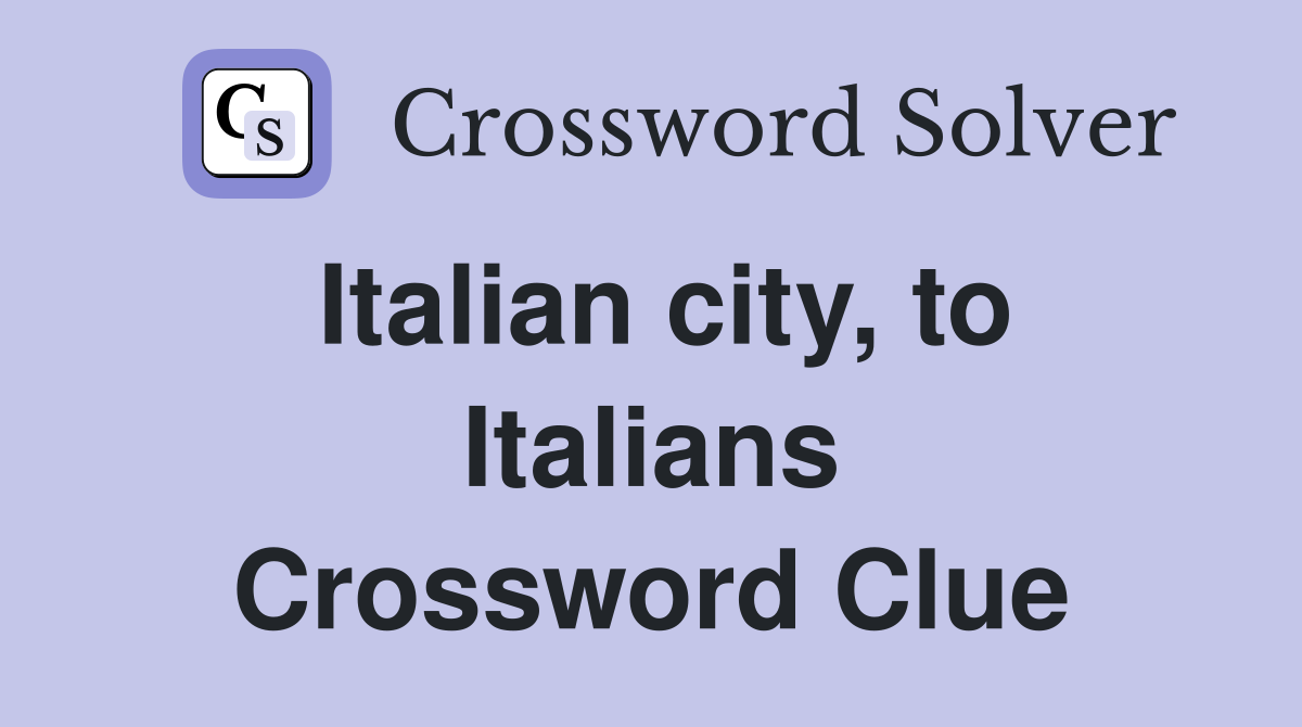 Italian city, to Italians Crossword Clue