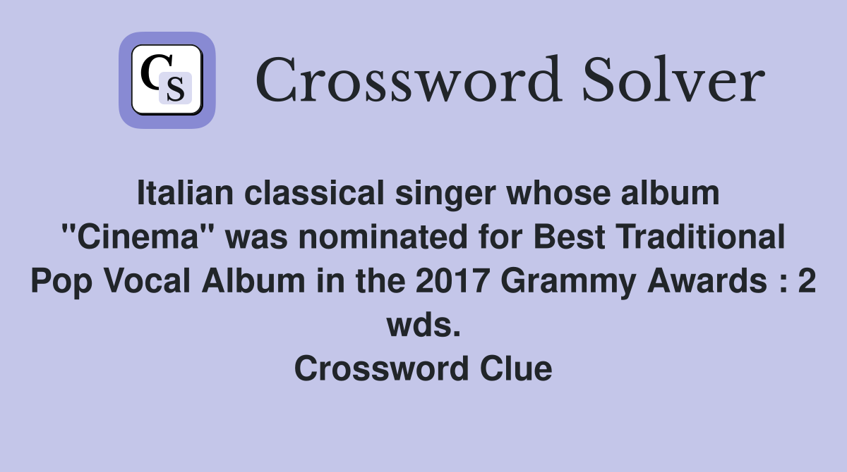 Italian classical singer whose album "Cinema" was nominated for Best Traditional Pop Vocal Album in the 2017 Grammy Awards : 2 wds. Crossword Clue