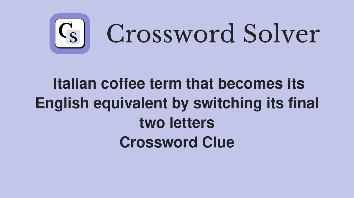 Italian coffee term that becomes its English equivalent by switching its final two letters Crossword Clue