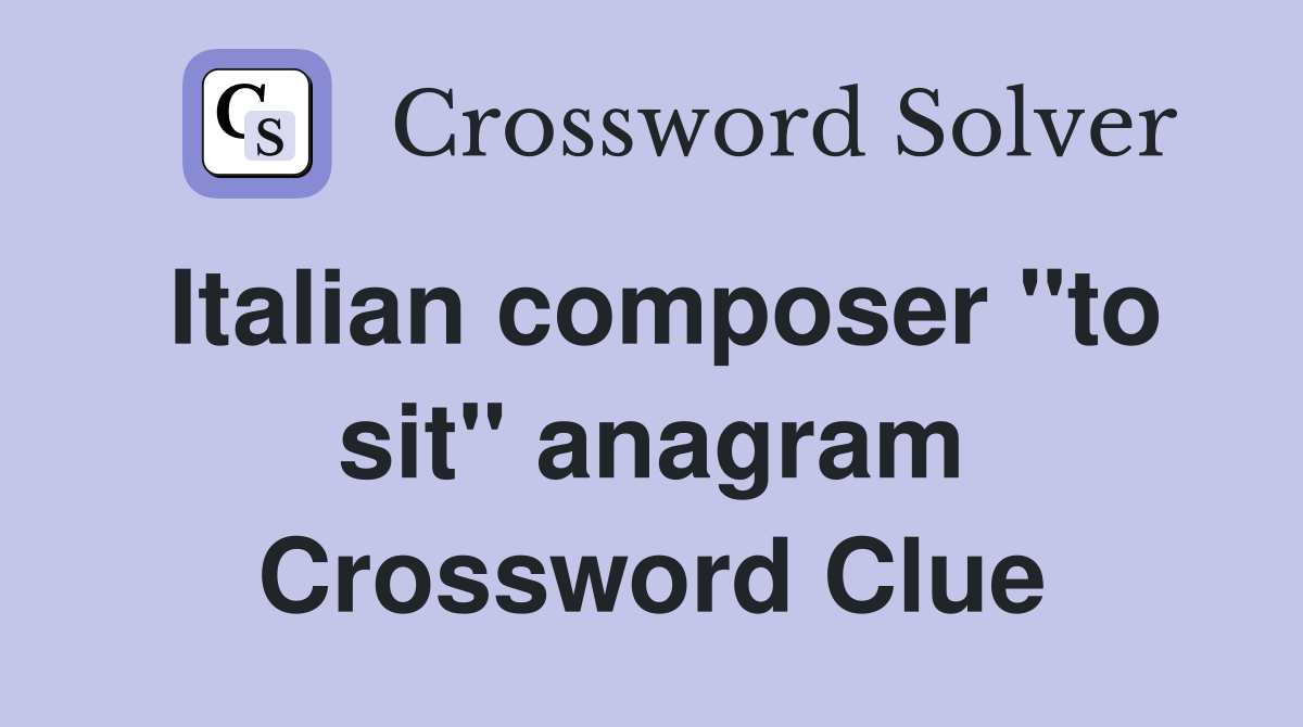 Italian composer "to sit" anagram Crossword Clue