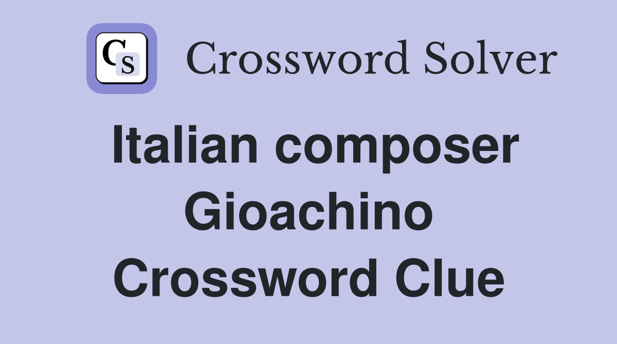 Italian composer Gioachino Crossword Clue
