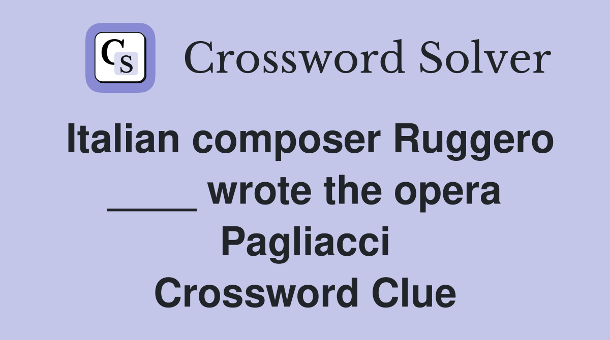Italian composer Ruggero ____ wrote the opera Pagliacci Crossword Clue