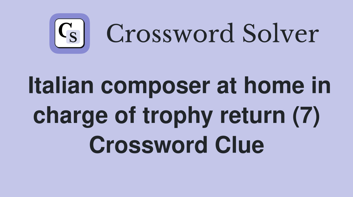 Italian composer at home in charge of trophy return (7) Crossword Clue