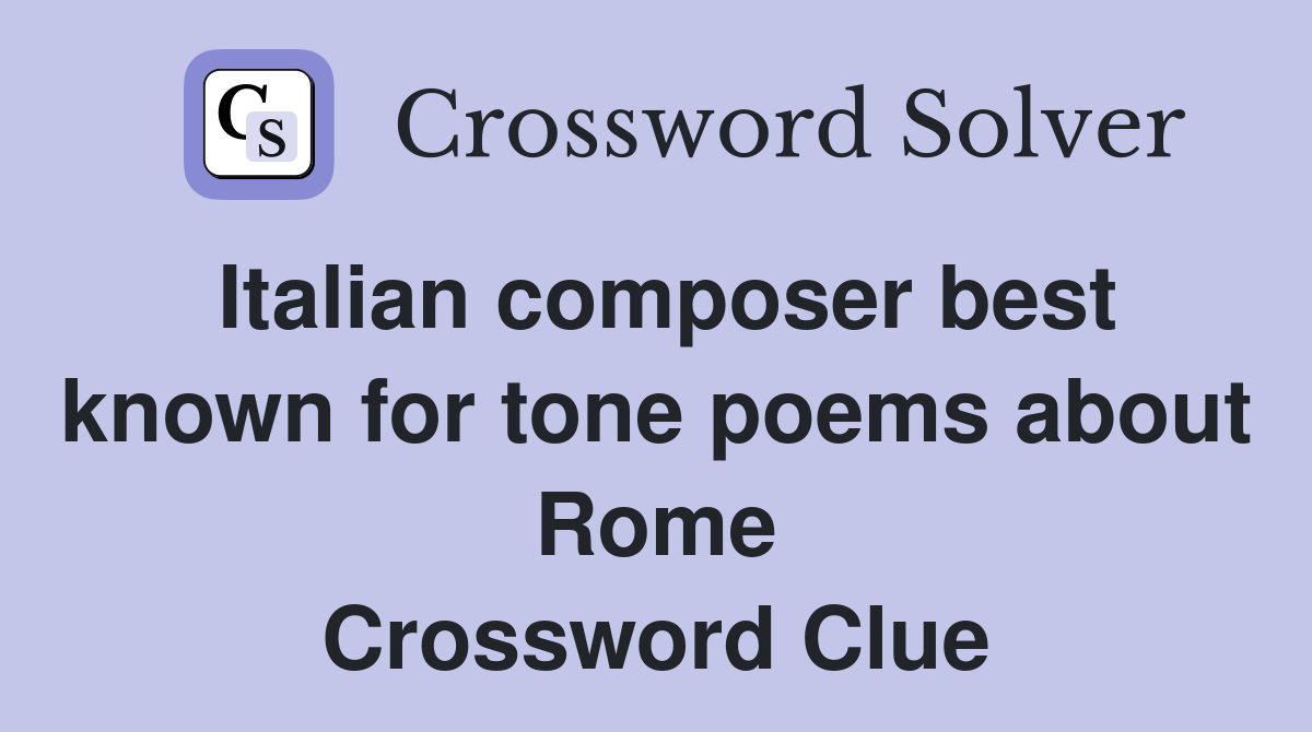 Italian composer best known for tone poems about Rome Crossword Clue