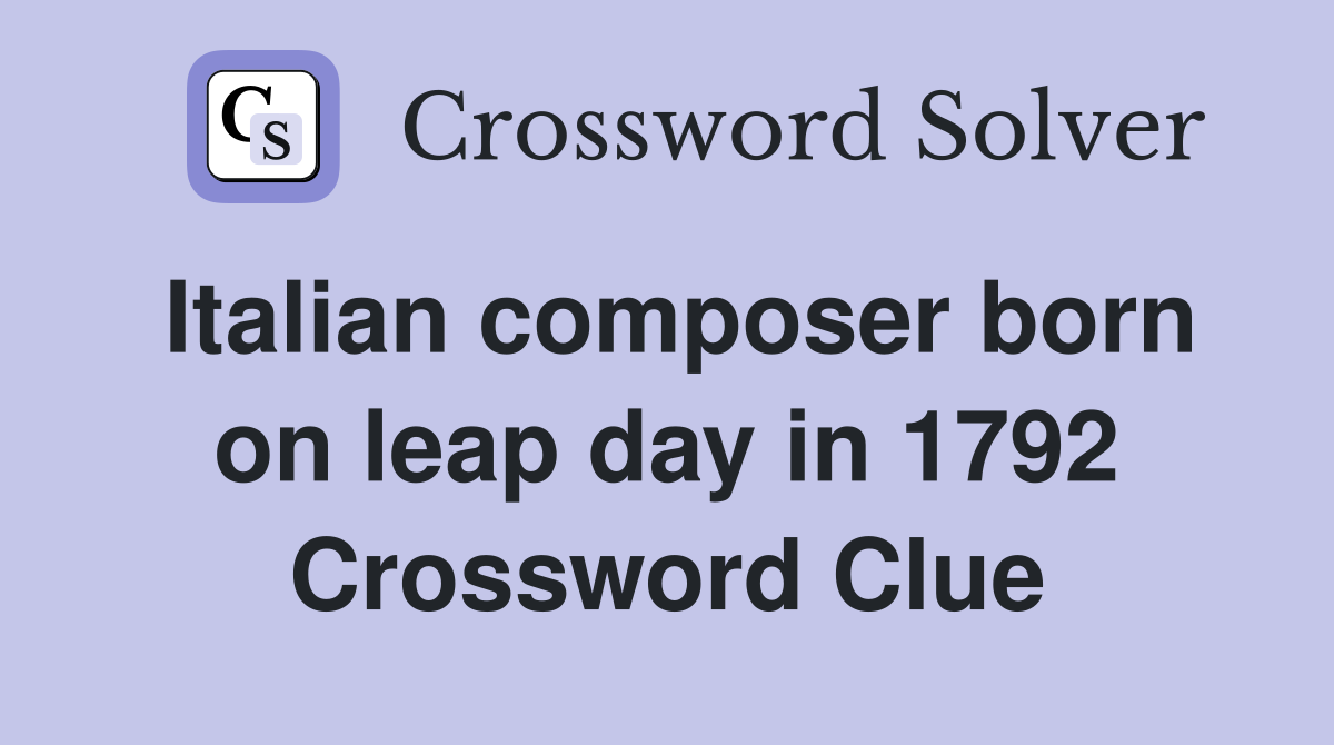Italian composer born on leap day in 1792 Crossword Clue
