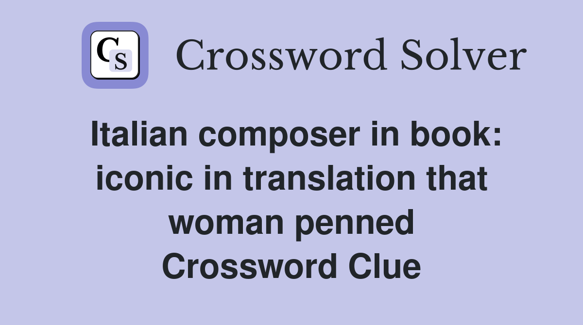 Italian composer in book: iconic in translation that woman penned Crossword Clue