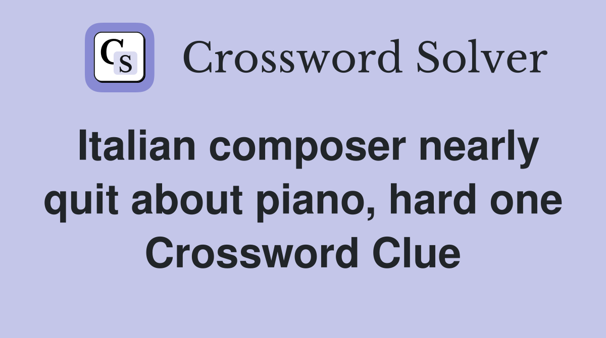 Italian composer nearly quit about piano, hard one Crossword Clue