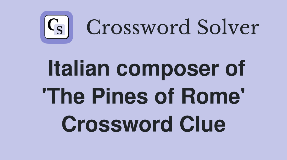 Italian composer of 'The Pines of Rome' Crossword Clue