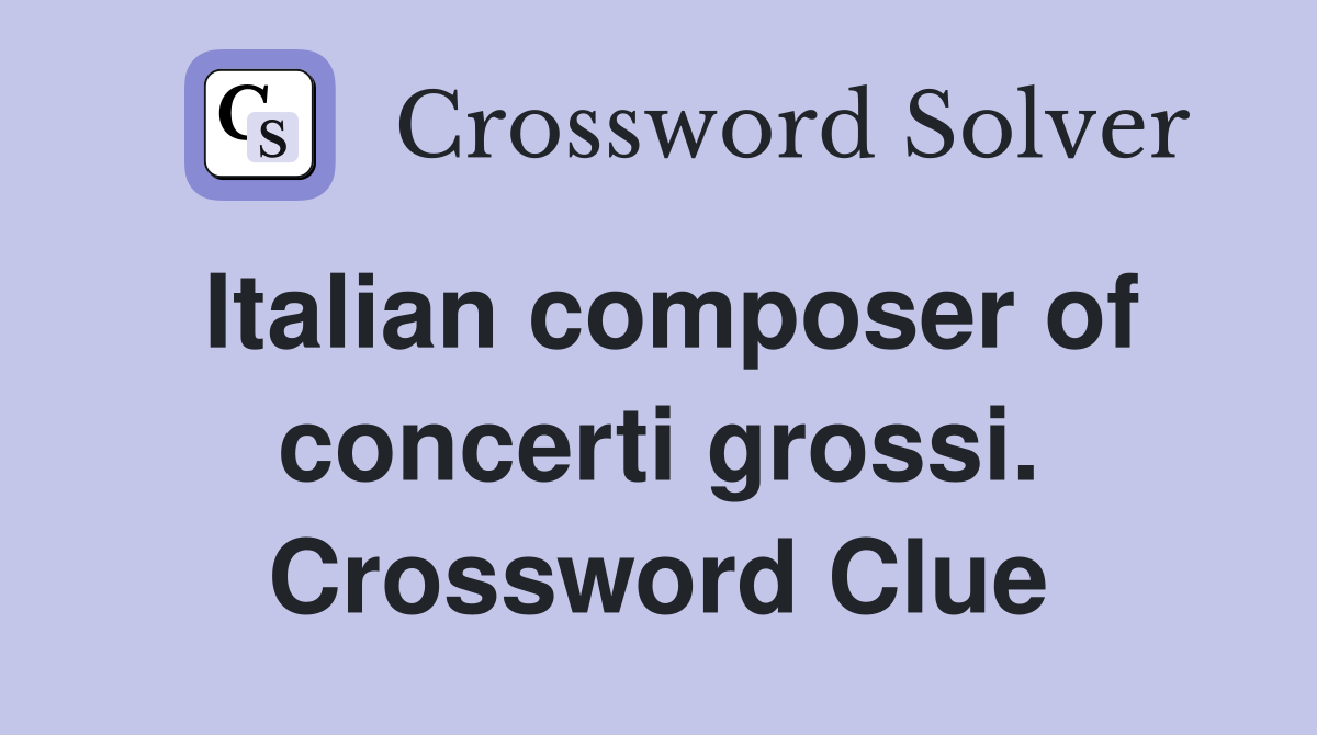 Italian composer of concerti grossi. Crossword Clue