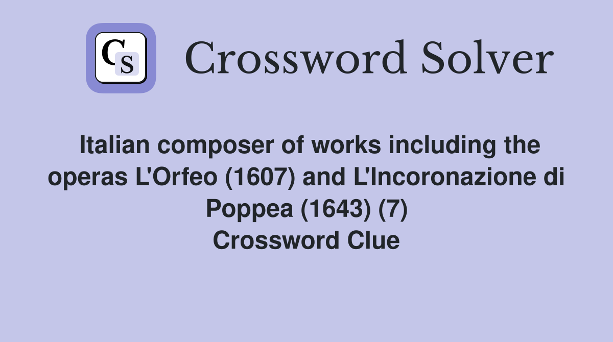 Italian composer of works including the operas L'Orfeo (1607) and L'Incoronazione di Poppea (1643) (7) Crossword Clue