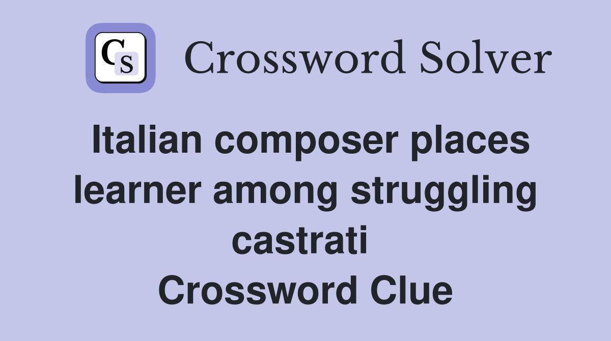 Italian composer places learner among struggling castrati  Crossword Clue