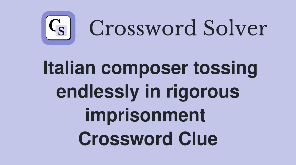 Italian composer tossing endlessly in rigorous imprisonment  Crossword Clue