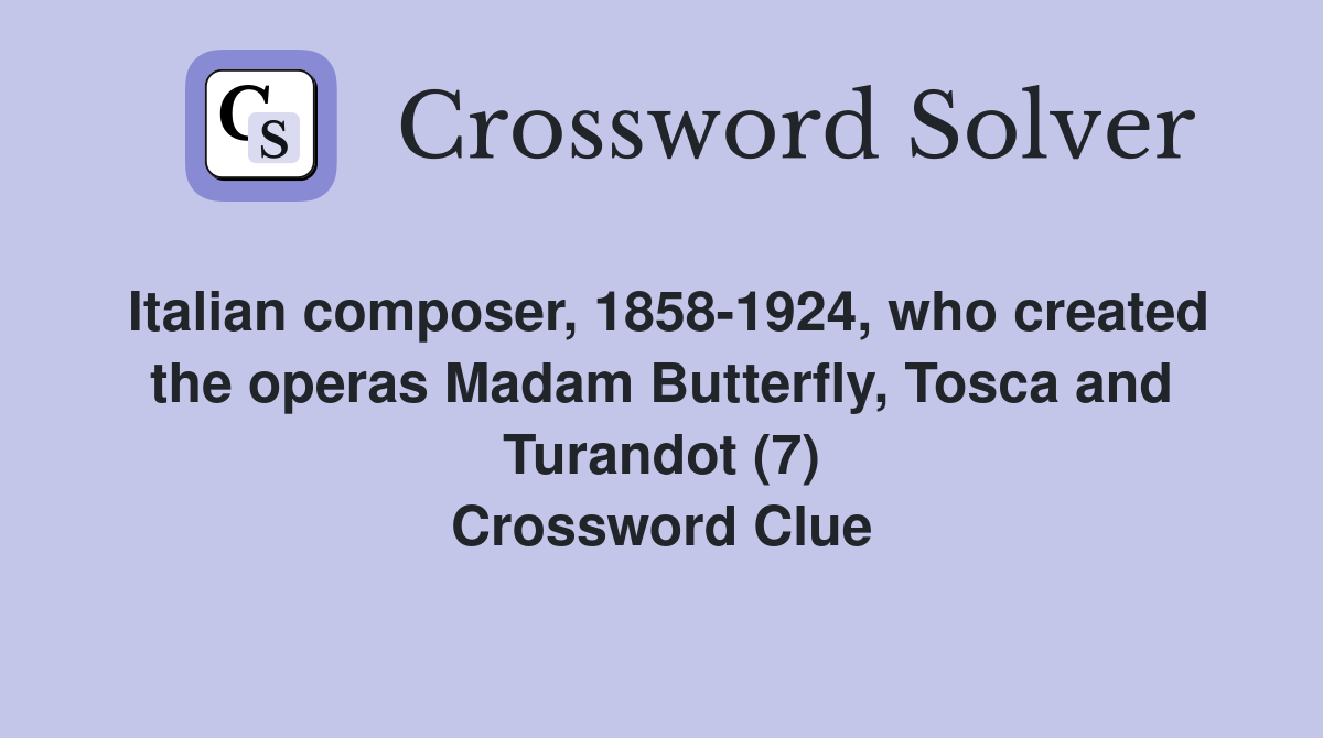Italian composer, 1858-1924, who created the operas Madam Butterfly, Tosca and Turandot (7) Crossword Clue