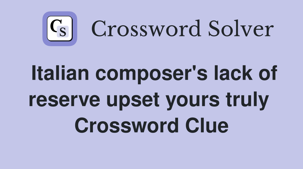 Italian composer's lack of reserve upset yours truly  Crossword Clue
