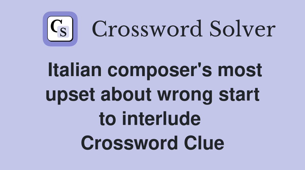Italian composer's most upset about wrong start to interlude  Crossword Clue