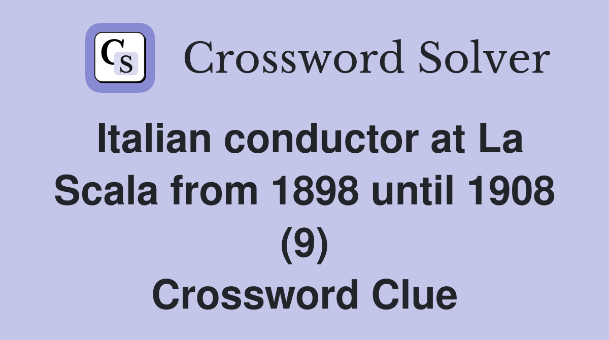 Italian conductor at La Scala from 1898 until 1908 (9) Crossword Clue
